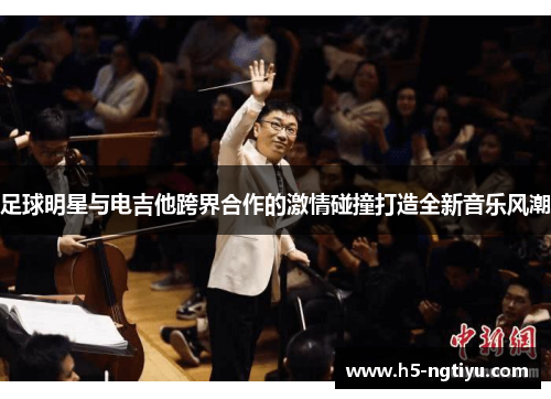 足球明星与电吉他跨界合作的激情碰撞打造全新音乐风潮