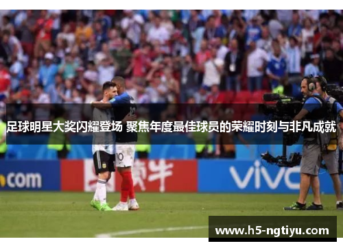 足球明星大奖闪耀登场 聚焦年度最佳球员的荣耀时刻与非凡成就