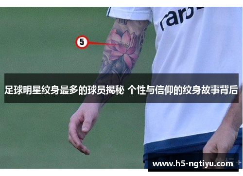 足球明星纹身最多的球员揭秘 个性与信仰的纹身故事背后