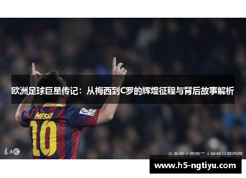 欧洲足球巨星传记：从梅西到C罗的辉煌征程与背后故事解析