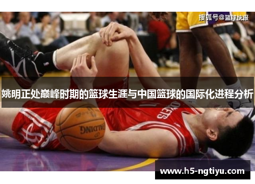 姚明正处巅峰时期的篮球生涯与中国篮球的国际化进程分析