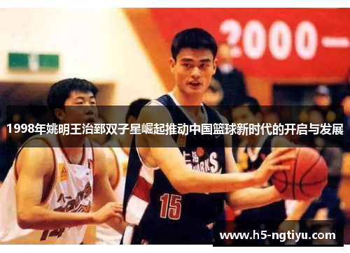 1998年姚明王治郅双子星崛起推动中国篮球新时代的开启与发展