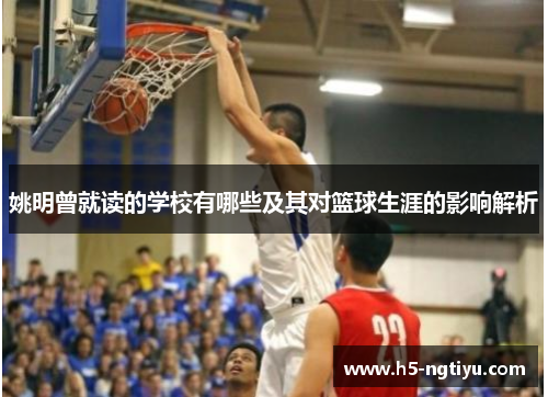 姚明曾就读的学校有哪些及其对篮球生涯的影响解析