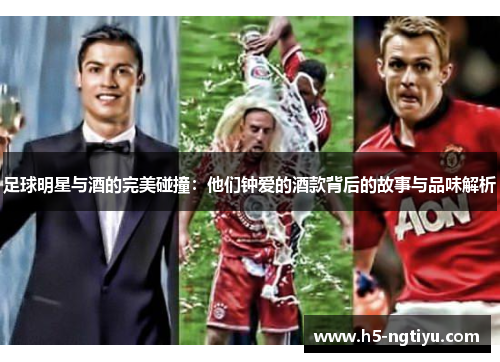 足球明星与酒的完美碰撞：他们钟爱的酒款背后的故事与品味解析