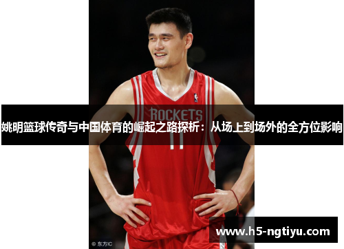 姚明篮球传奇与中国体育的崛起之路探析：从场上到场外的全方位影响