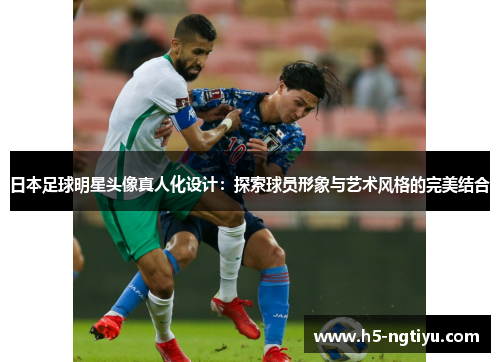 日本足球明星头像真人化设计：探索球员形象与艺术风格的完美结合