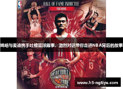 姚明与麦迪携手吐槽篮球趣事，激烈对话带你走进NBA背后的故事