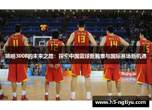 姚明3008的未来之路：探索中国篮球新篇章与国际赛场新机遇