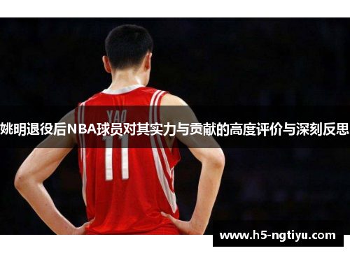 姚明退役后NBA球员对其实力与贡献的高度评价与深刻反思