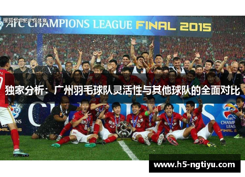 独家分析：广州羽毛球队灵活性与其他球队的全面对比