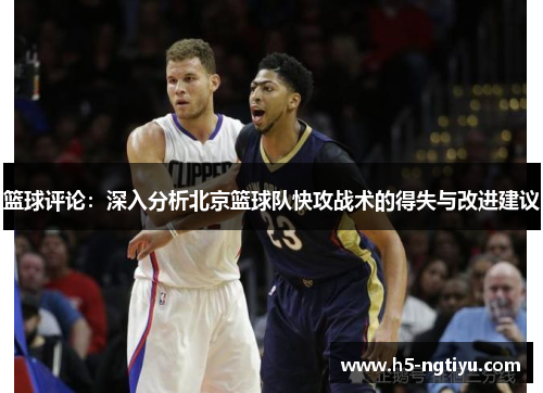 篮球评论：深入分析北京篮球队快攻战术的得失与改进建议
