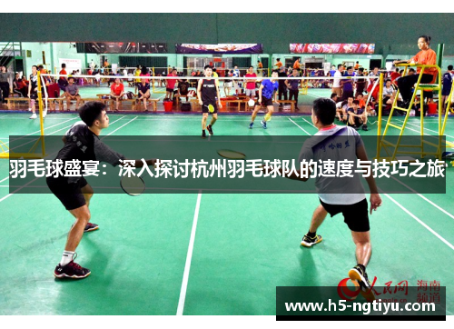 羽毛球盛宴：深入探讨杭州羽毛球队的速度与技巧之旅