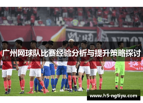 广州网球队比赛经验分析与提升策略探讨