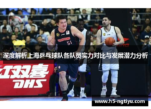 深度解析上海乒乓球队各队员实力对比与发展潜力分析
