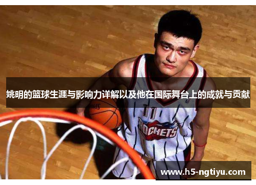 姚明的篮球生涯与影响力详解以及他在国际舞台上的成就与贡献