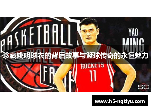 珍藏姚明球衣的背后故事与篮球传奇的永恒魅力