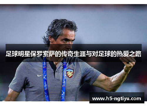 足球明星保罗索萨的传奇生涯与对足球的热爱之路
