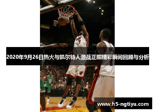 2020年9月26日热火与凯尔特人激战正酣精彩瞬间回顾与分析