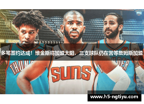 多笔签约达成！维金斯将加盟太阳，三支球队仍在苦等詹姆斯加盟