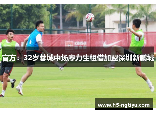 官方：32岁蓉城中场廖力生租借加盟深圳新鹏城