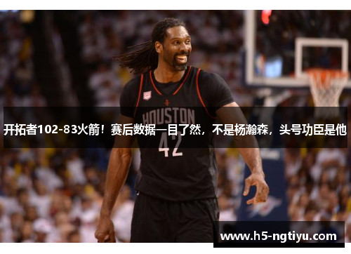 开拓者102-83火箭！赛后数据一目了然，不是杨瀚森，头号功臣是他