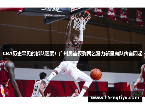 CBA历史罕见的拆队速度！广州男篮仅剩两名潜力新星离队传言四起