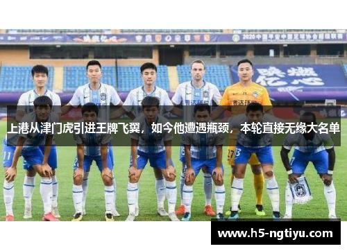 上港从津门虎引进王牌飞翼，如今他遭遇瓶颈，本轮直接无缘大名单