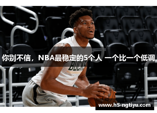 你别不信，NBA最稳定的5个人 一个比一个低调