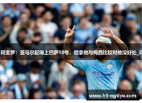 阿圭罗：亚马尔配得上巴萨10号，但拿他与梅西比较对他没好处_2